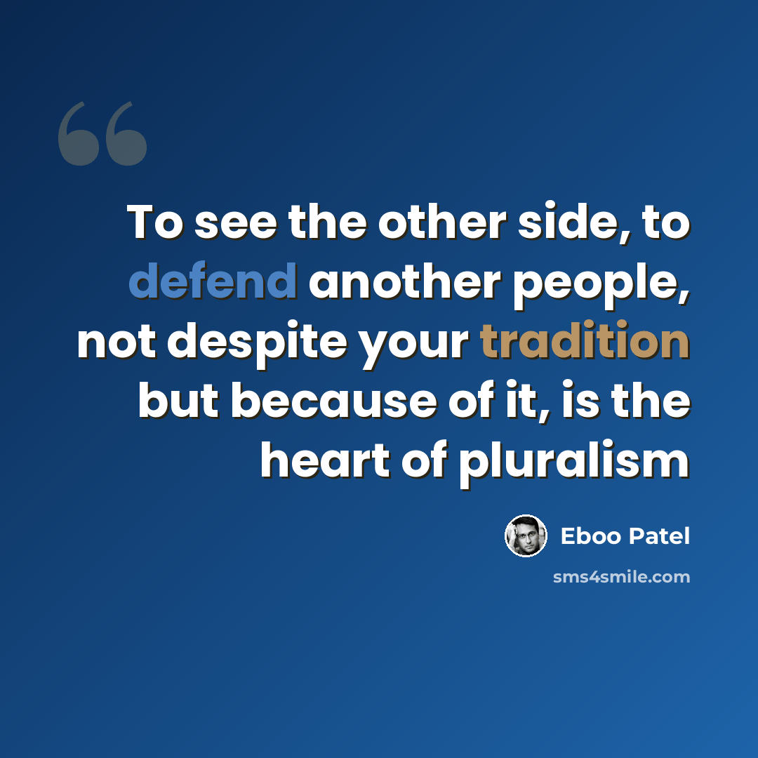 “To see the other side, to defend another people, not despite your tradition but because of it, is the heart of pluralism” quote by Eboo Patel