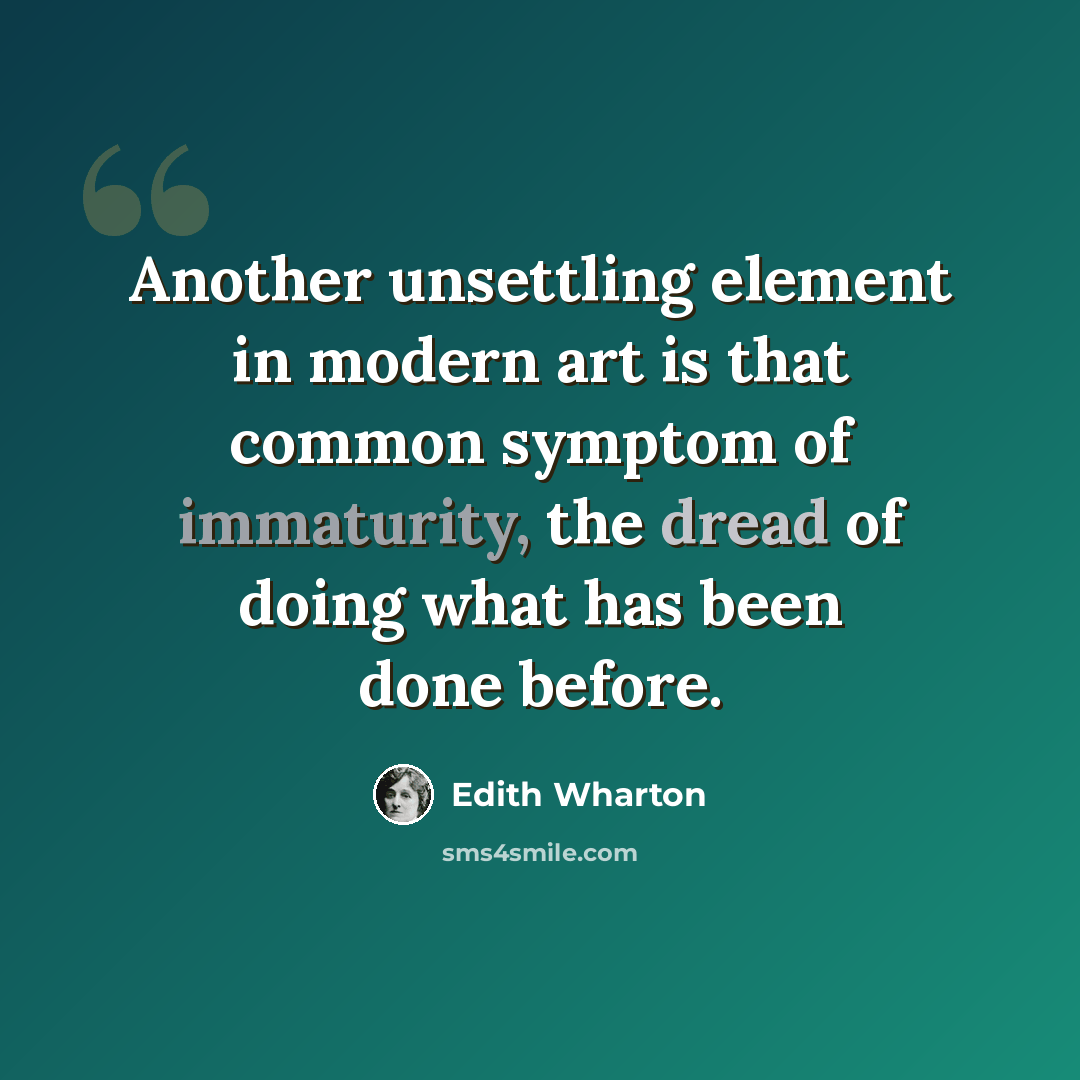 “Another unsettling element in modern art is that common symptom of immaturity, the dread of doing what has been done before.” quote by Edith Wharton