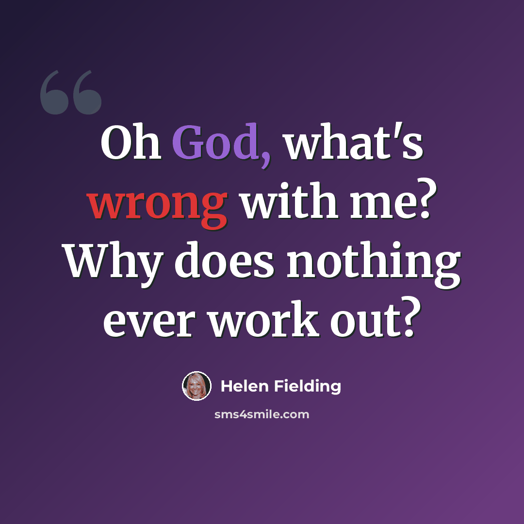 “Oh God, what's wrong with me? Why does nothing ever work out?” quote by Helen Fielding