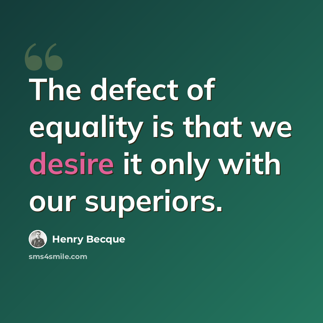 “The defect of equality is that we desire it only with our superiors.” quote by Henry Becque