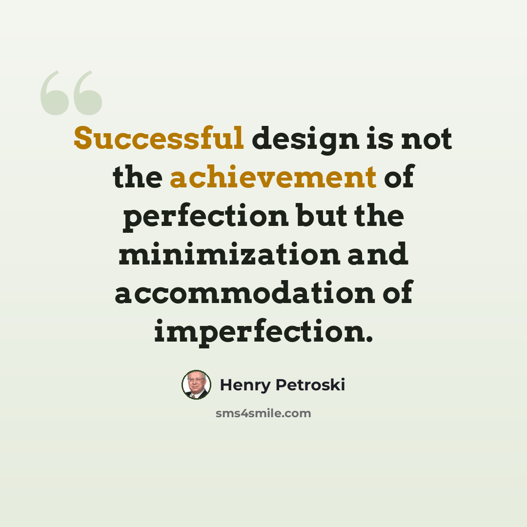 “Successful design is not the achievement of perfection but the minimization and accommodation of imperfection.” quote by Henry Petroski