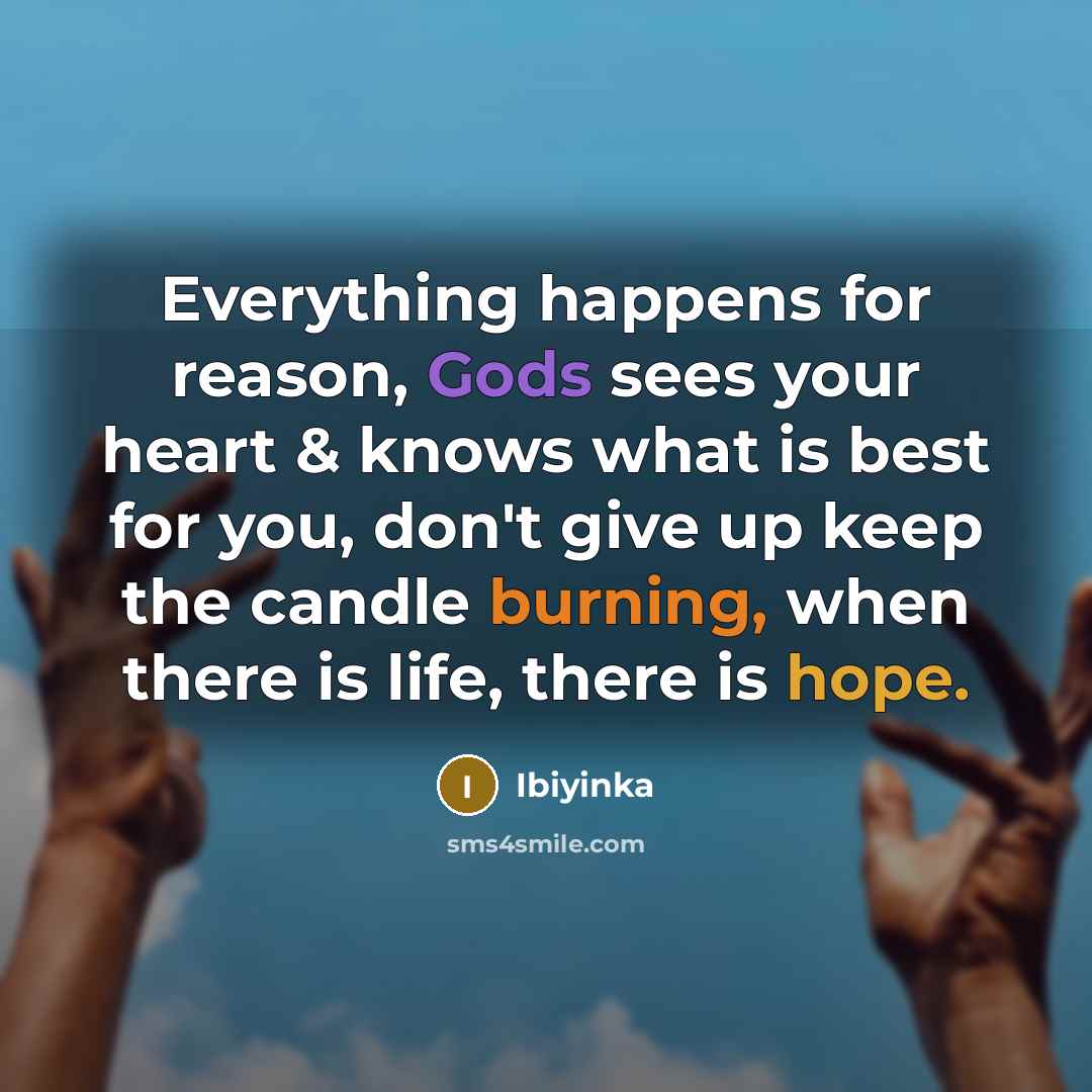 “Everything happens for reason, Gods sees your heart & knows what is best for you, don't give up keep the candle burning, when there is life, there is hope.” quote by Ibiyinka