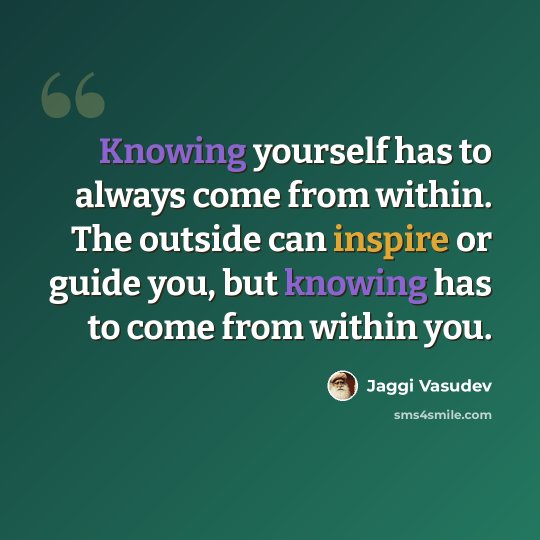 “Knowing yourself has to always come from within. The outside can inspire or guide you, but knowing has to come from within you.” quote by Jaggi Vasudev