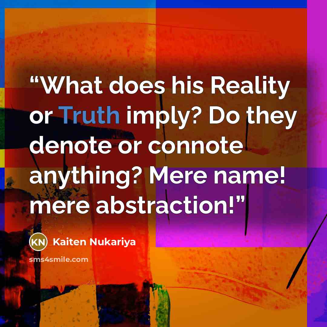 “What does his Reality or Truth imply? Do they denote or connote anything? Mere name! mere abstraction!” quote by Kaiten Nukariya