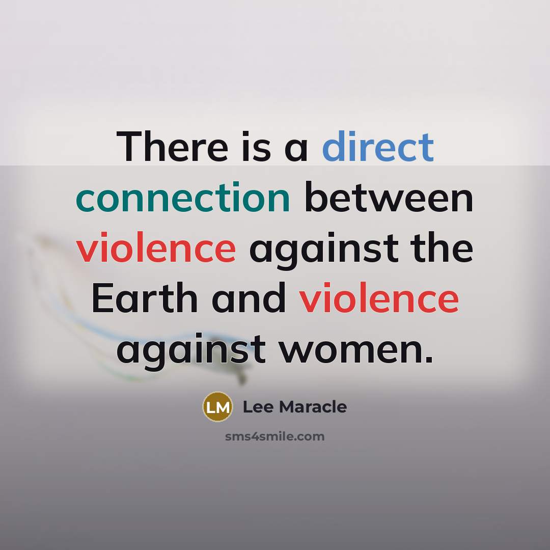 “There is a direct connection between violence against the Earth and violence against women.” quote by Lee Maracle