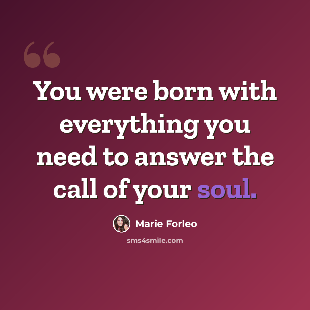 “You were born with everything you need to answer the call of your soul.” quote by Marie Forleo