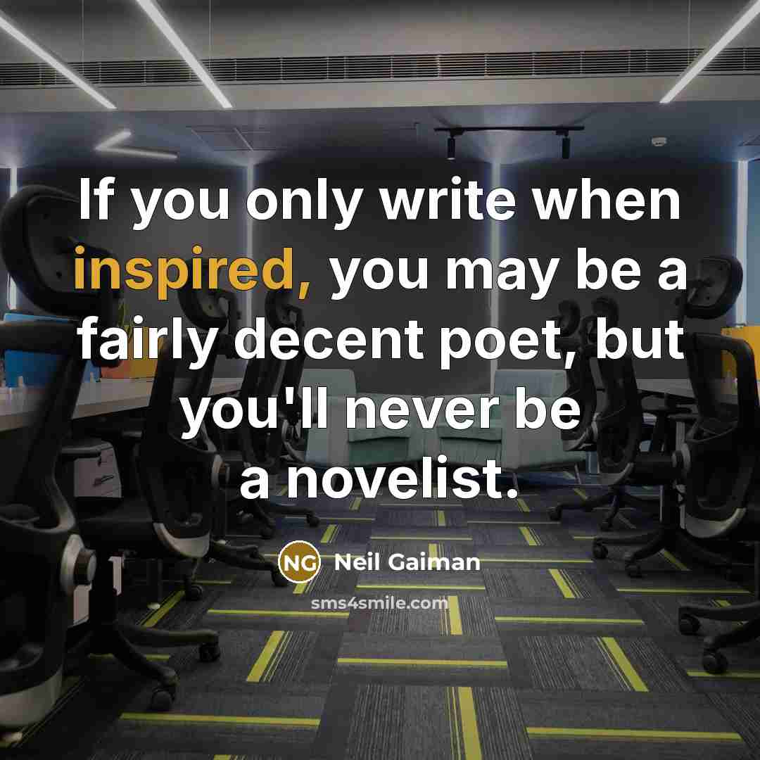 “If you only write when inspired, you may be a fairly decent poet, but you'll never be a novelist.” quote by Neil Gaiman