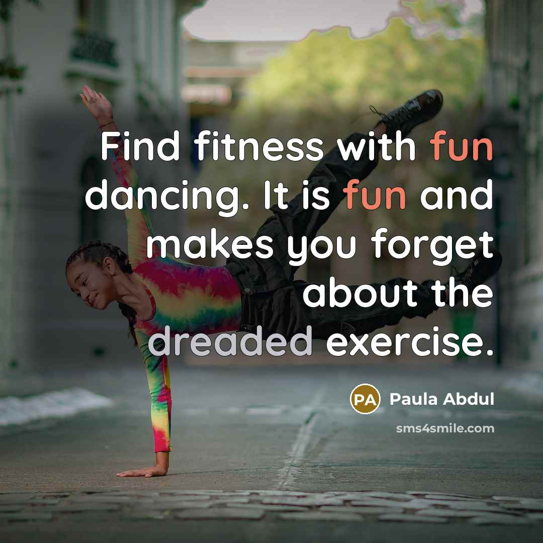 “Find fitness with fun dancing. It is fun and makes you forget about the dreaded exercise.” quote by Paula Abdul