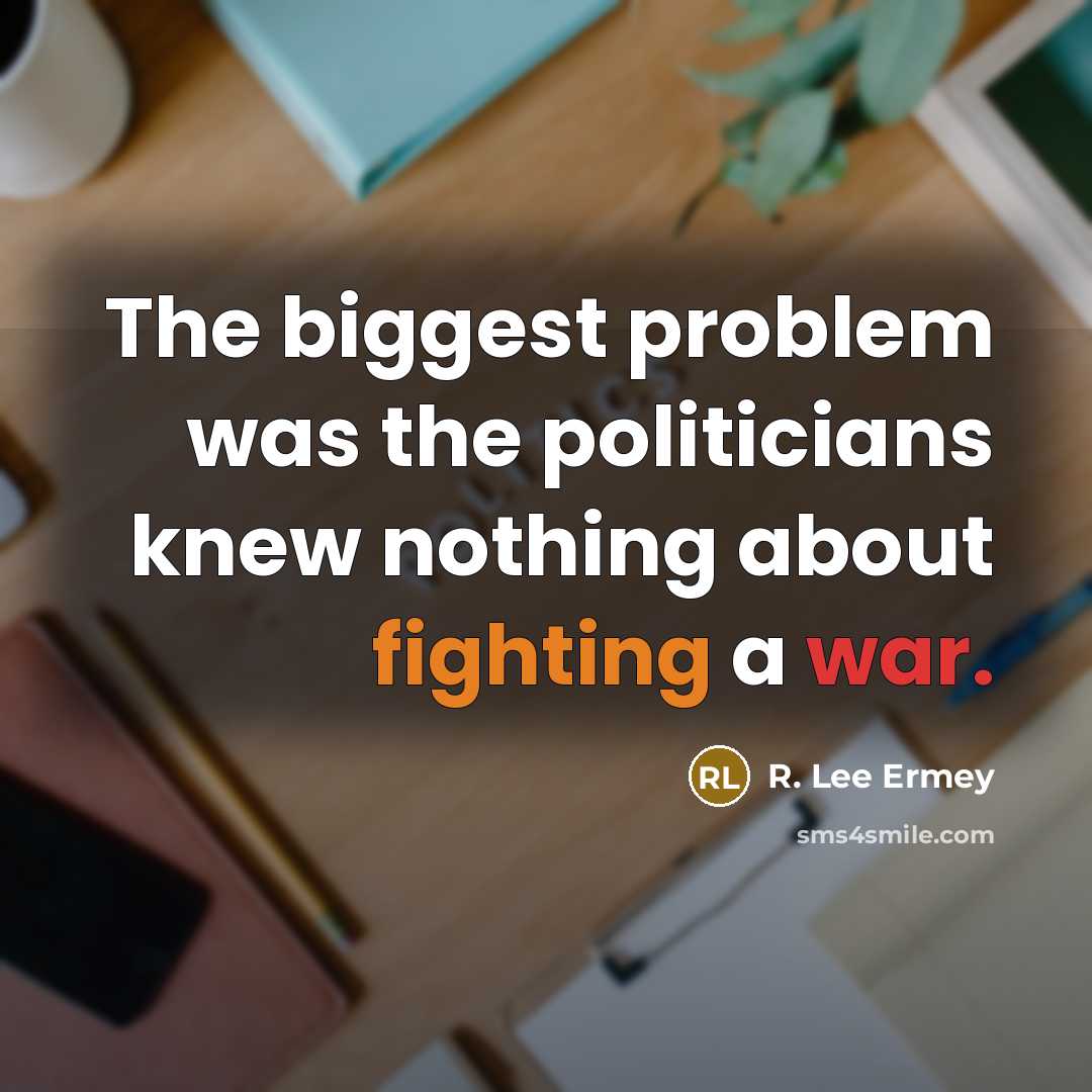 “The biggest problem was the politicians knew nothing about fighting a war.” quote by R. Lee Ermey