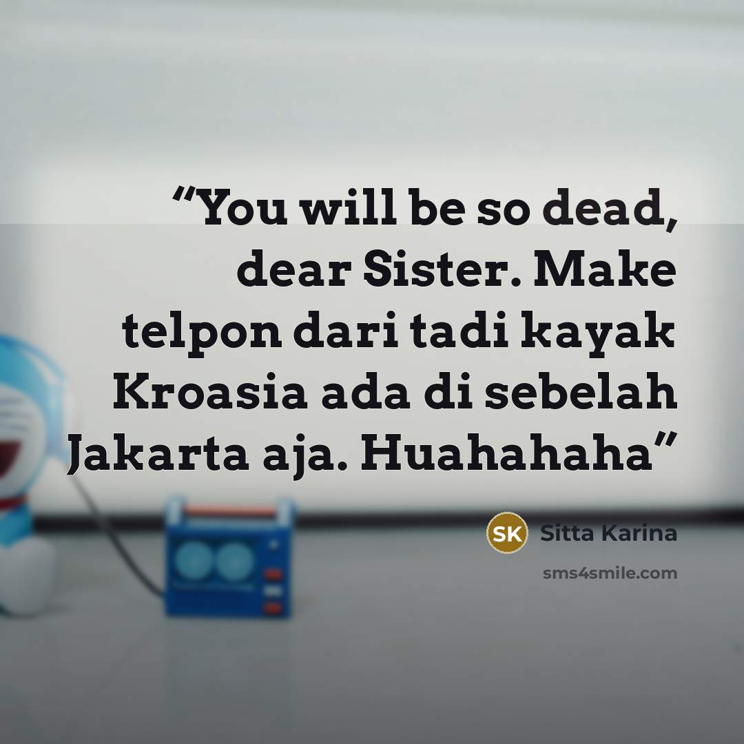 “You will be so dead, dear Sister. Make telpon dari tadi kayak Kroasia ada di sebelah Jakarta aja. Huahahaha” quote by Sitta Karina
