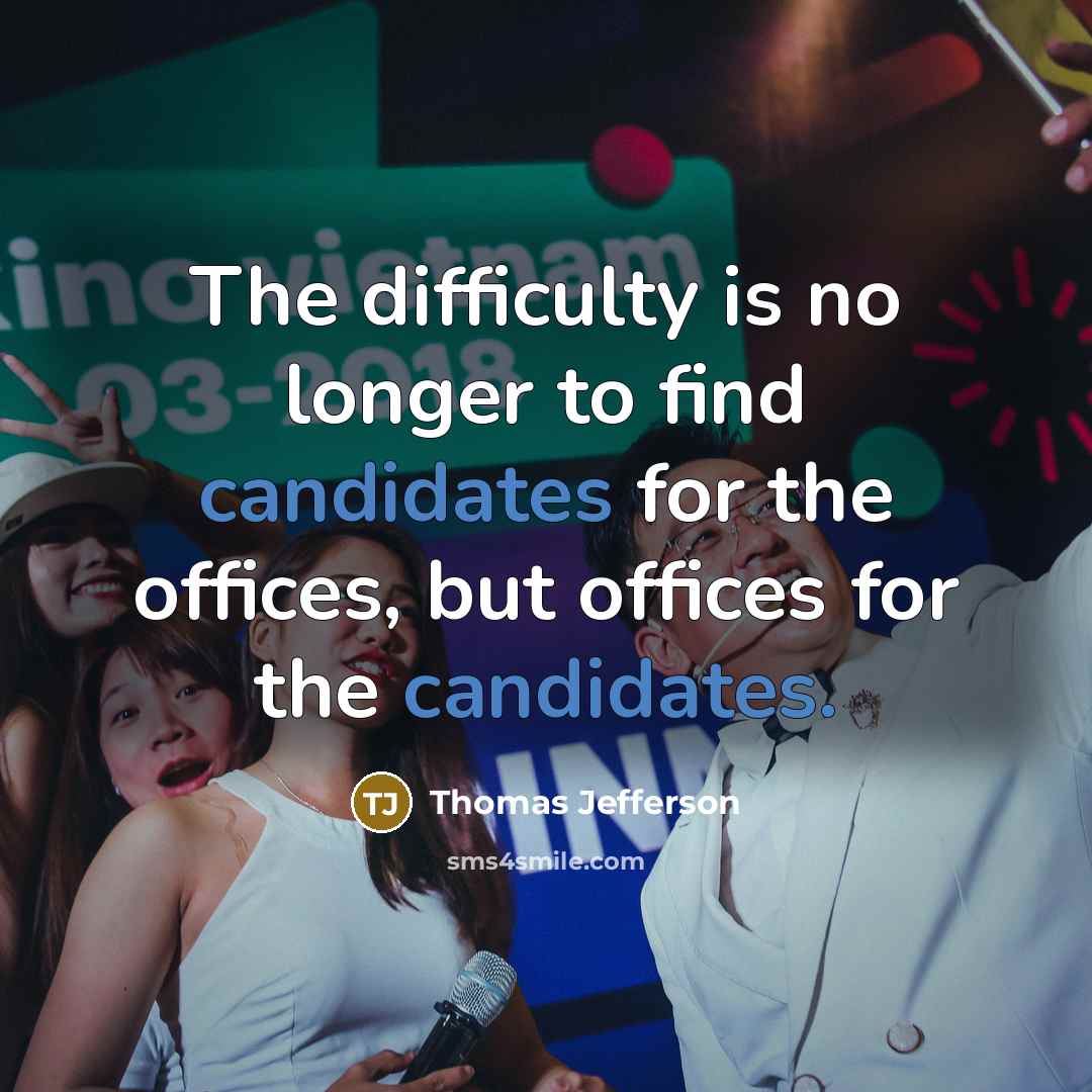 “The difficulty is no longer to find candidates for the offices, but offices for the candidates.” quote by Thomas Jefferson