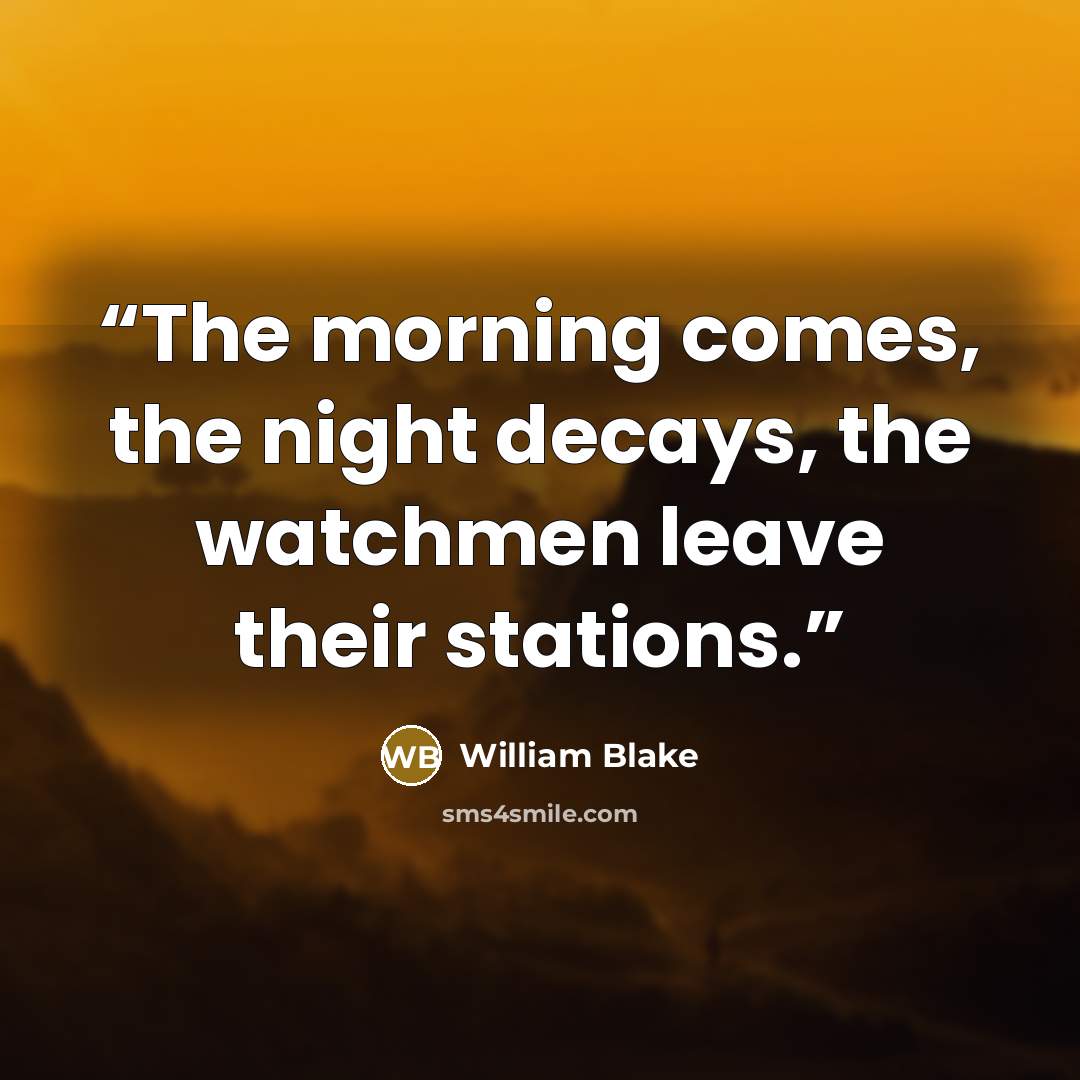 “The morning comes, the night decays, the watchmen leave their stations.” quote by William Blake