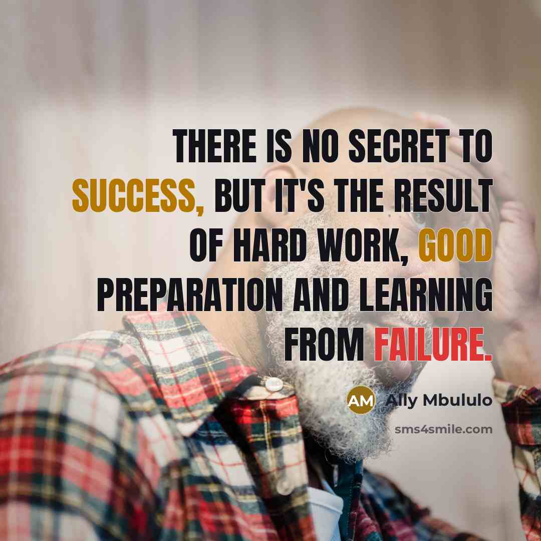 “There is no secret to success, but it's the result of hard work, good preparation and learning from failure.” quote by Ally Mbululo