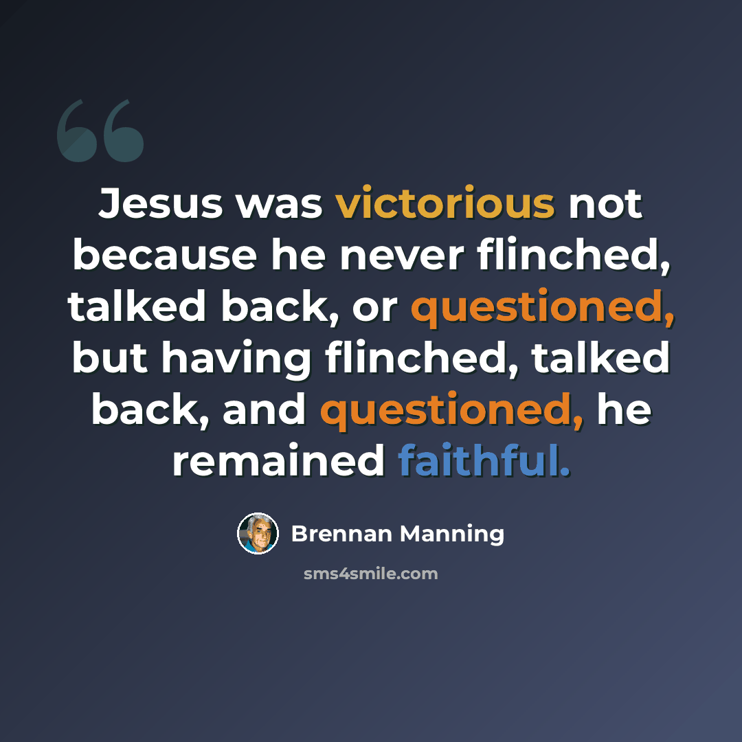 “Jesus was victorious not because he never flinched, talked back, or questioned, but having flinched, talked back, and questioned, he remained faithful.” quote by Brennan Manning