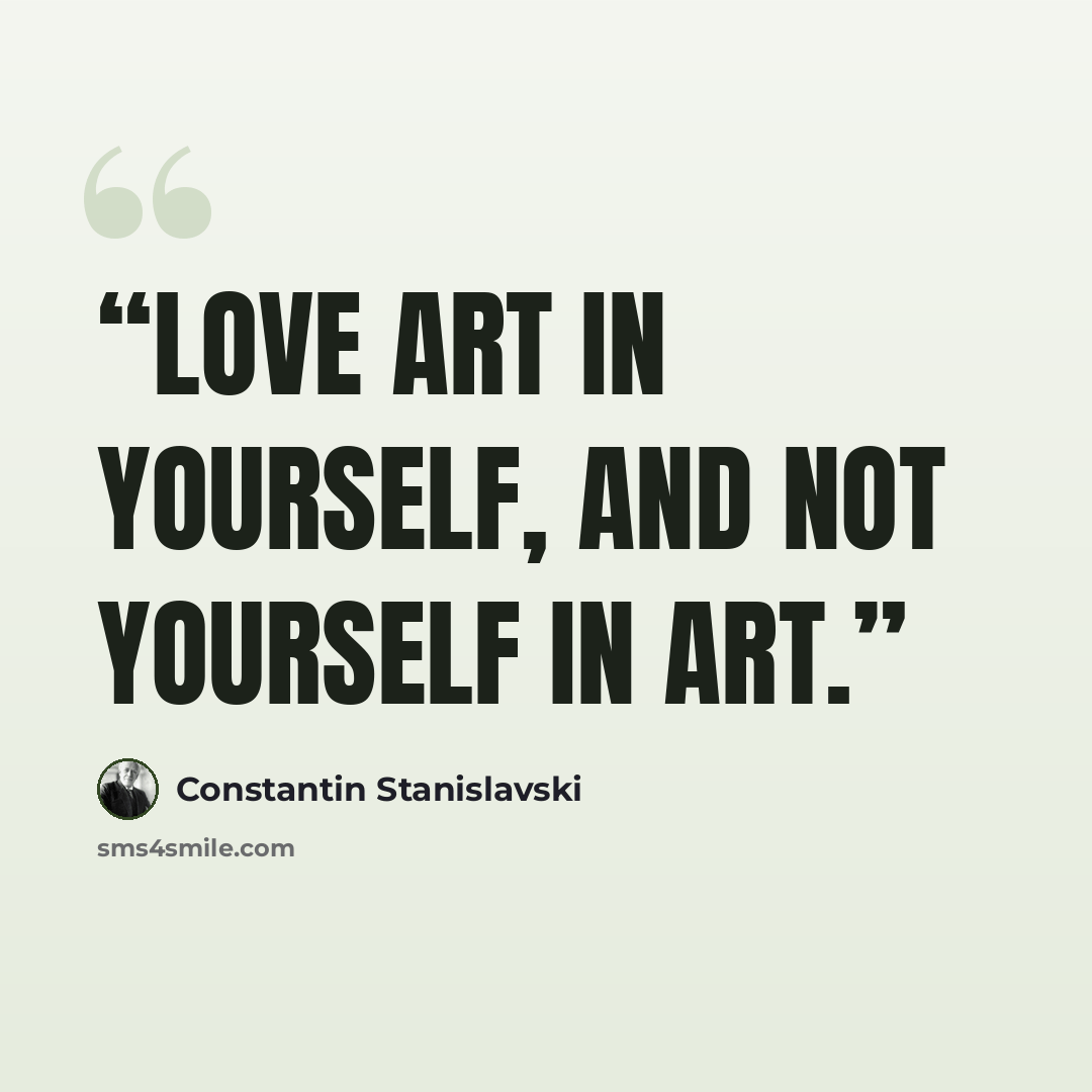 “Love art in yourself, and not yourself in art.” quote by Constantin Stanislavski