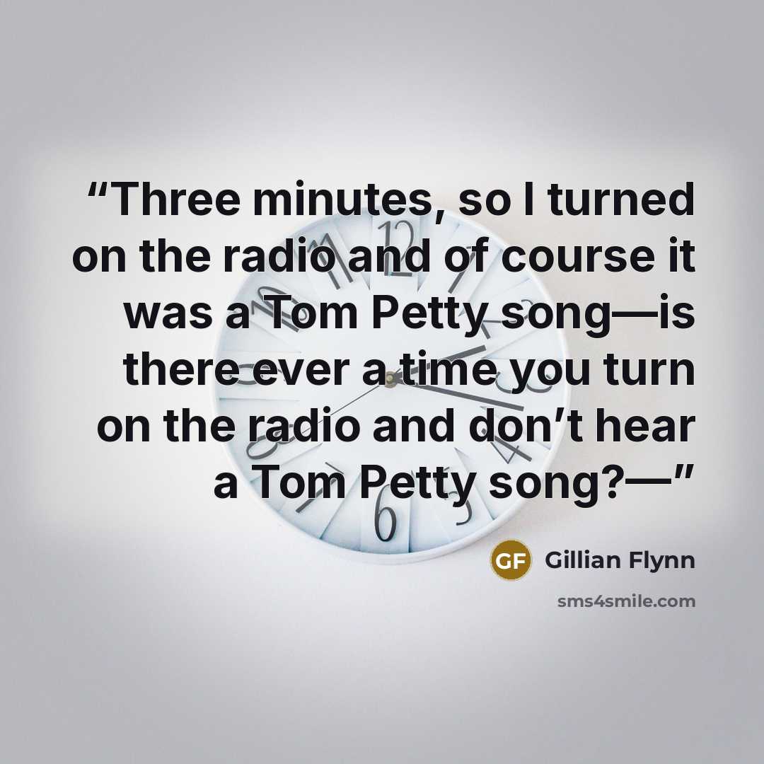 “Three minutes, so I turned on the radio and of course it was a Tom Petty song—is there ever a time you turn on the radio and don’t hear a Tom Petty song?—” quote by Gillian Flynn