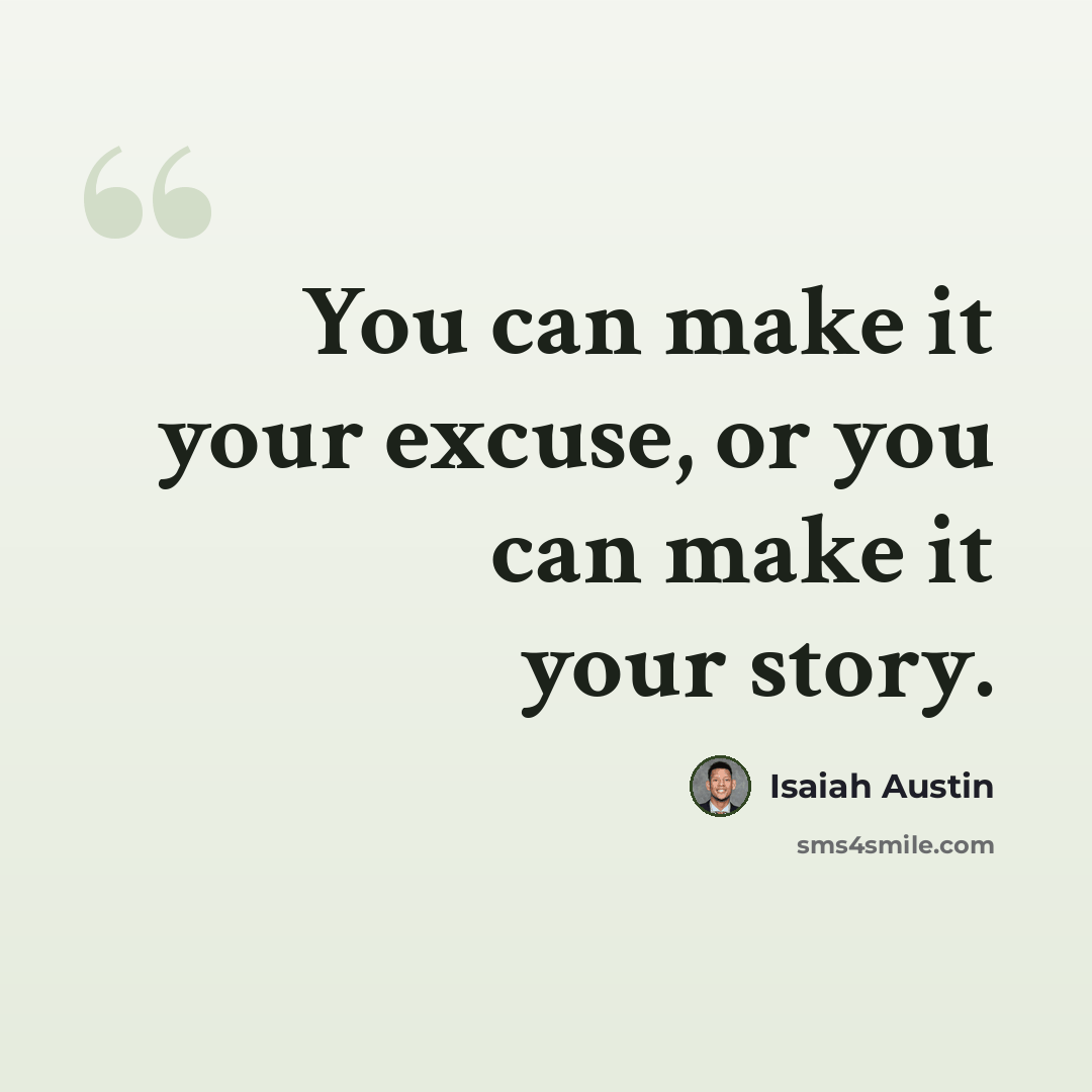 “You can make it your excuse, or you can make it your story.” quote by Isaiah Austin