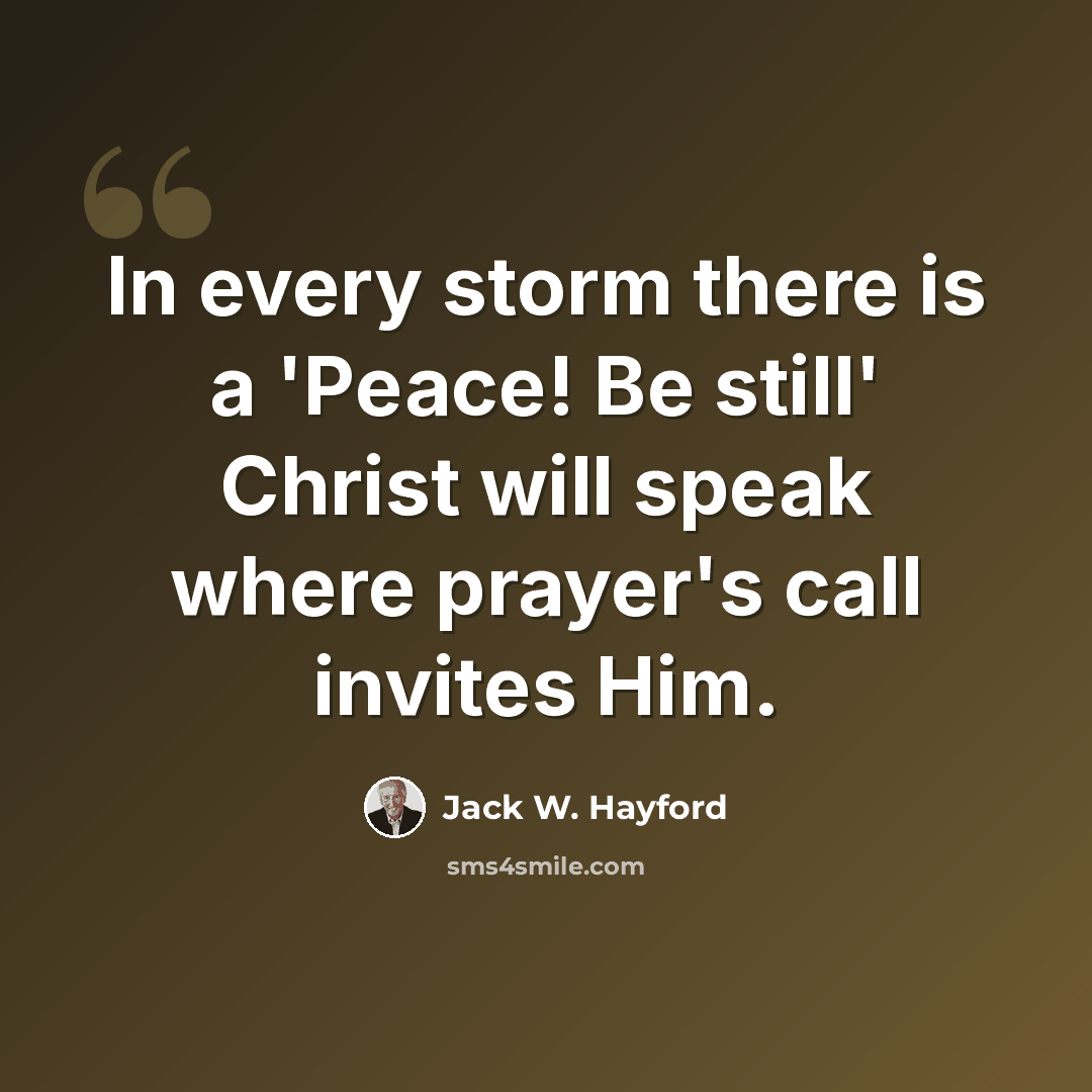 “In every storm there is a 'Peace! Be still' Christ will speak where prayer's call invites Him.” quote by Jack W. Hayford