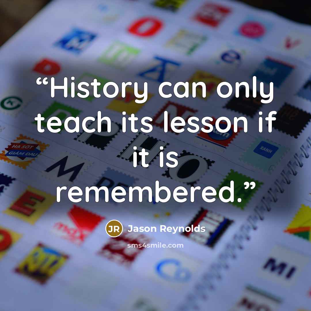 “History can only teach its lesson if it is remembered.” quote by Jason Reynolds
