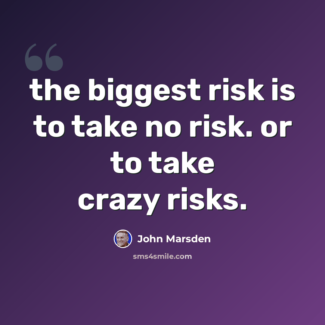 “the biggest risk is to take no risk. or to take crazy risks.” quote by John Marsden