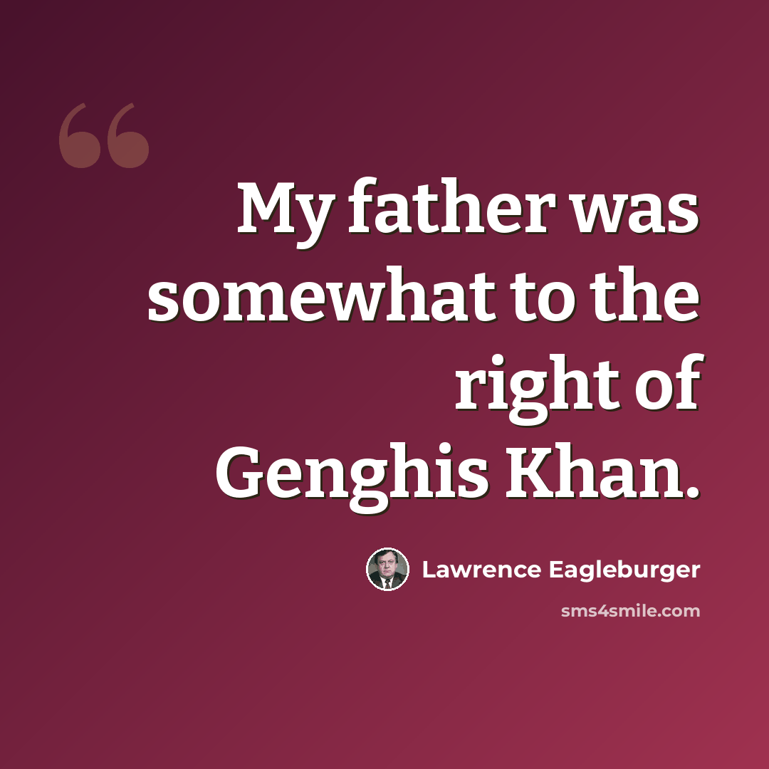 “My father was somewhat to the right of Genghis Khan.” quote by Lawrence Eagleburger