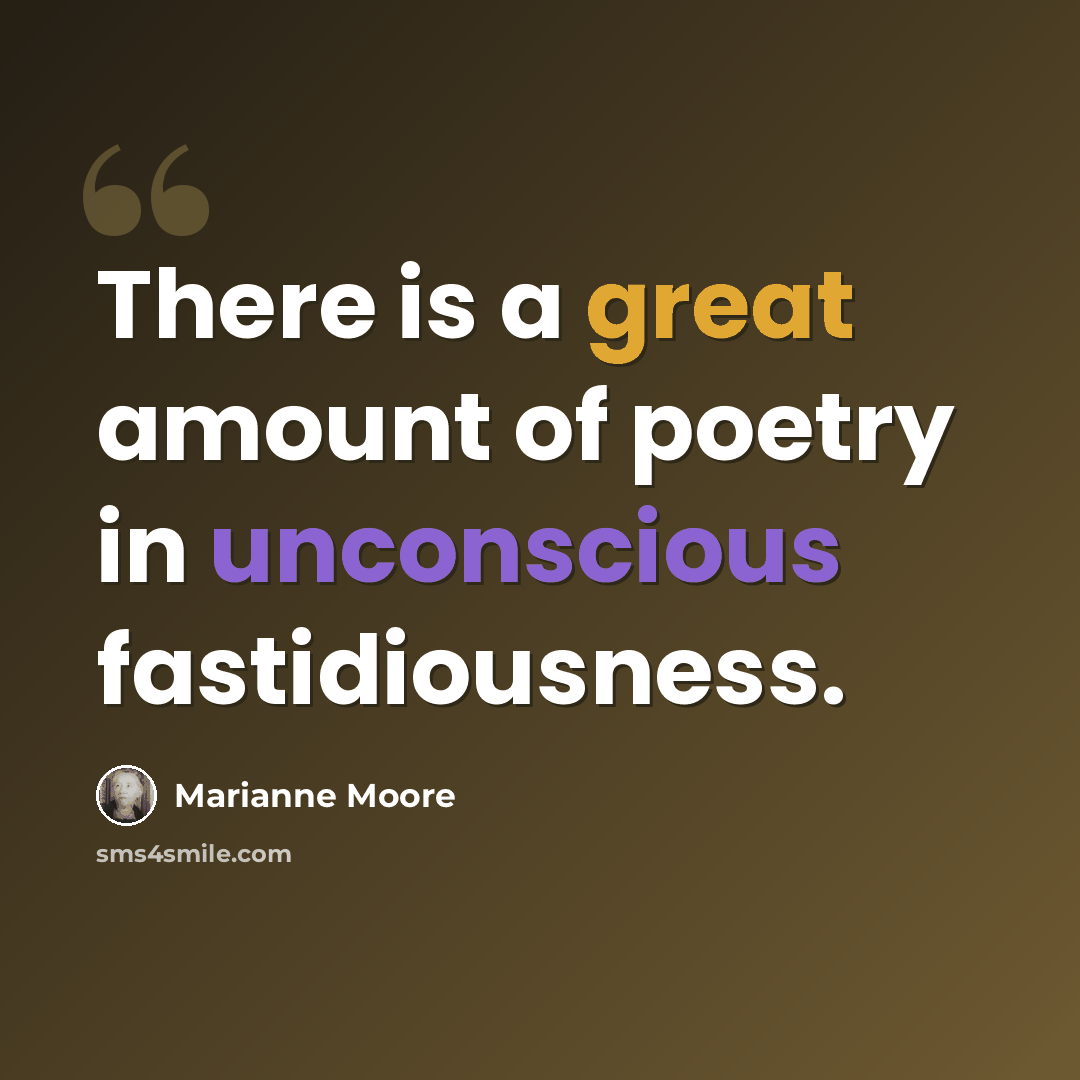 “There is a great amount of poetry in unconscious fastidiousness.” quote by Marianne Moore