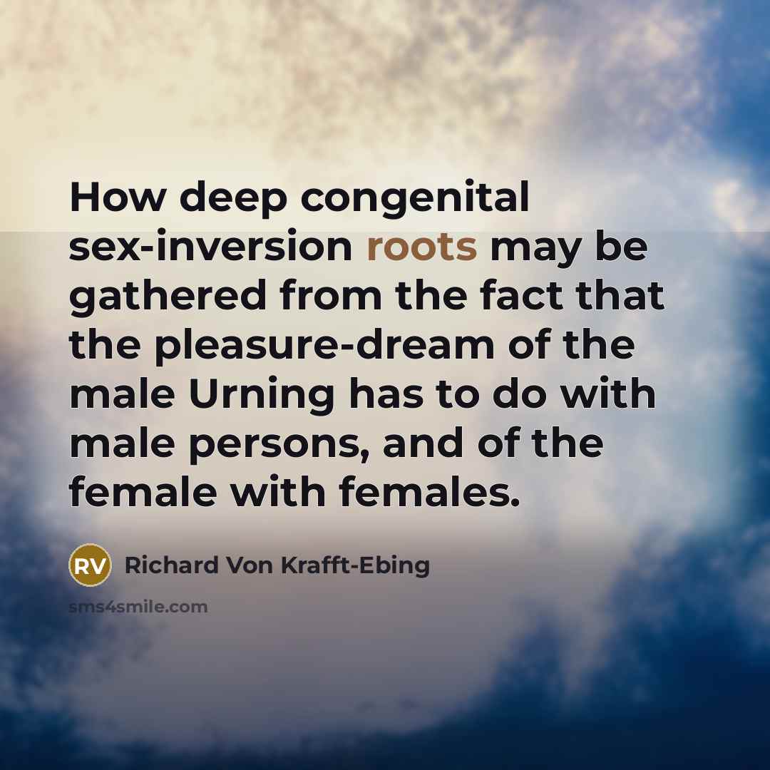 “How deep congenital sex-inversion roots may be gathered from the fact that the pleasure-dream of the male Urning has to do with male persons, and of the female with females.” quote by Richard von Krafft-Ebing
