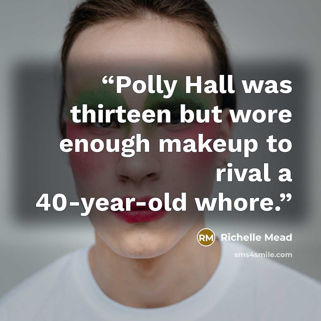 “Polly Hall was thirteen but wore enough makeup to rival a 40-year-old whore.” quote by Richelle Mead