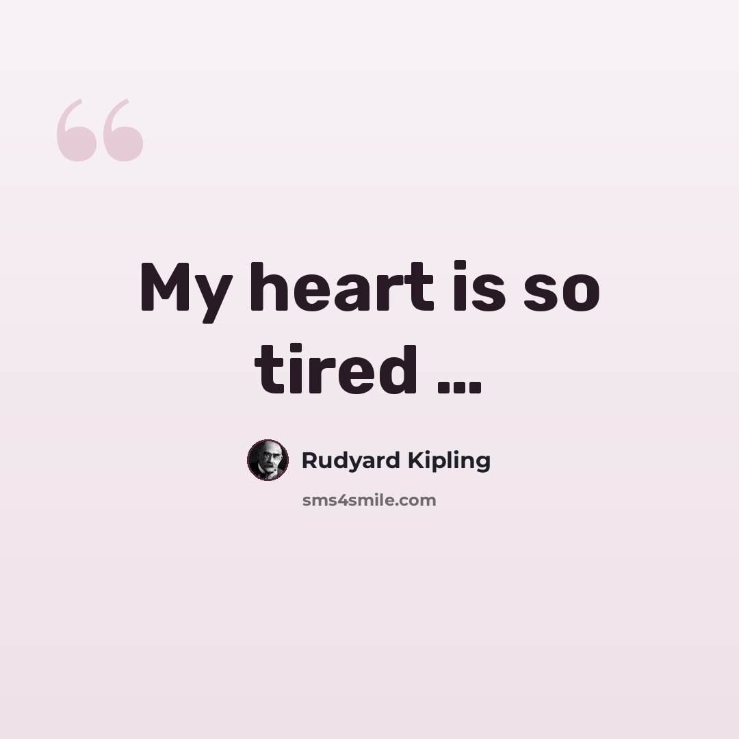 “My heart is so tired …” quote by Rudyard Kipling