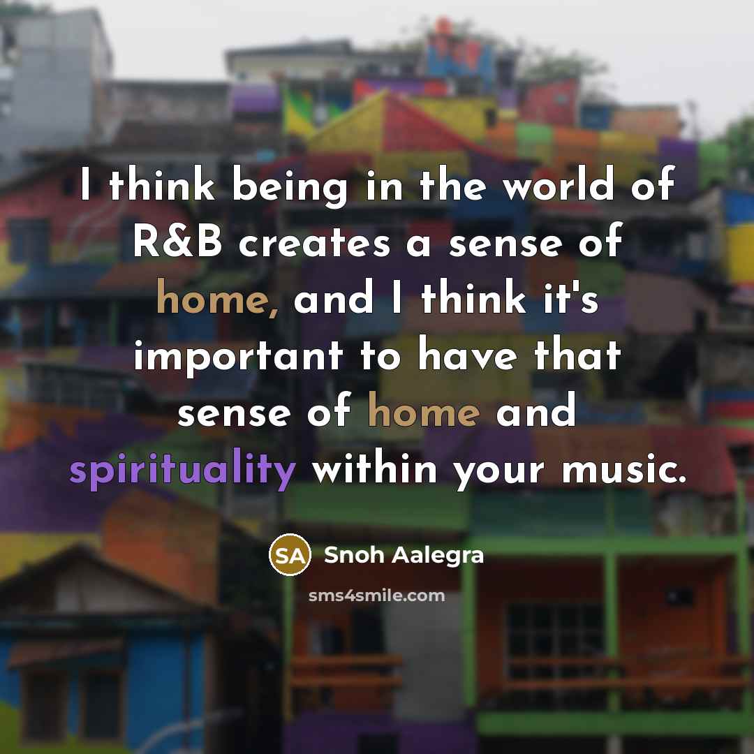 “I think being in the world of R&B creates a sense of home, and I think it's important to have that sense of home and spirituality within your music.” quote by Snoh Aalegra