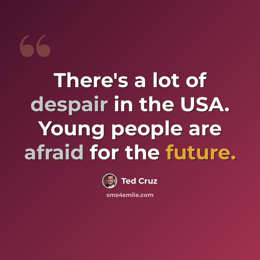 “There's a lot of despair in the USA. Young people are afraid for the future.” quote by Ted Cruz