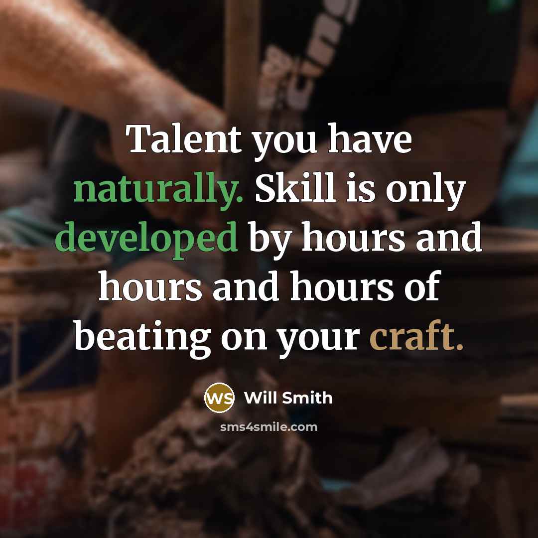 “Talent you have naturally. Skill is only developed by hours and hours and hours of beating on your craft.” quote by Will Smith
