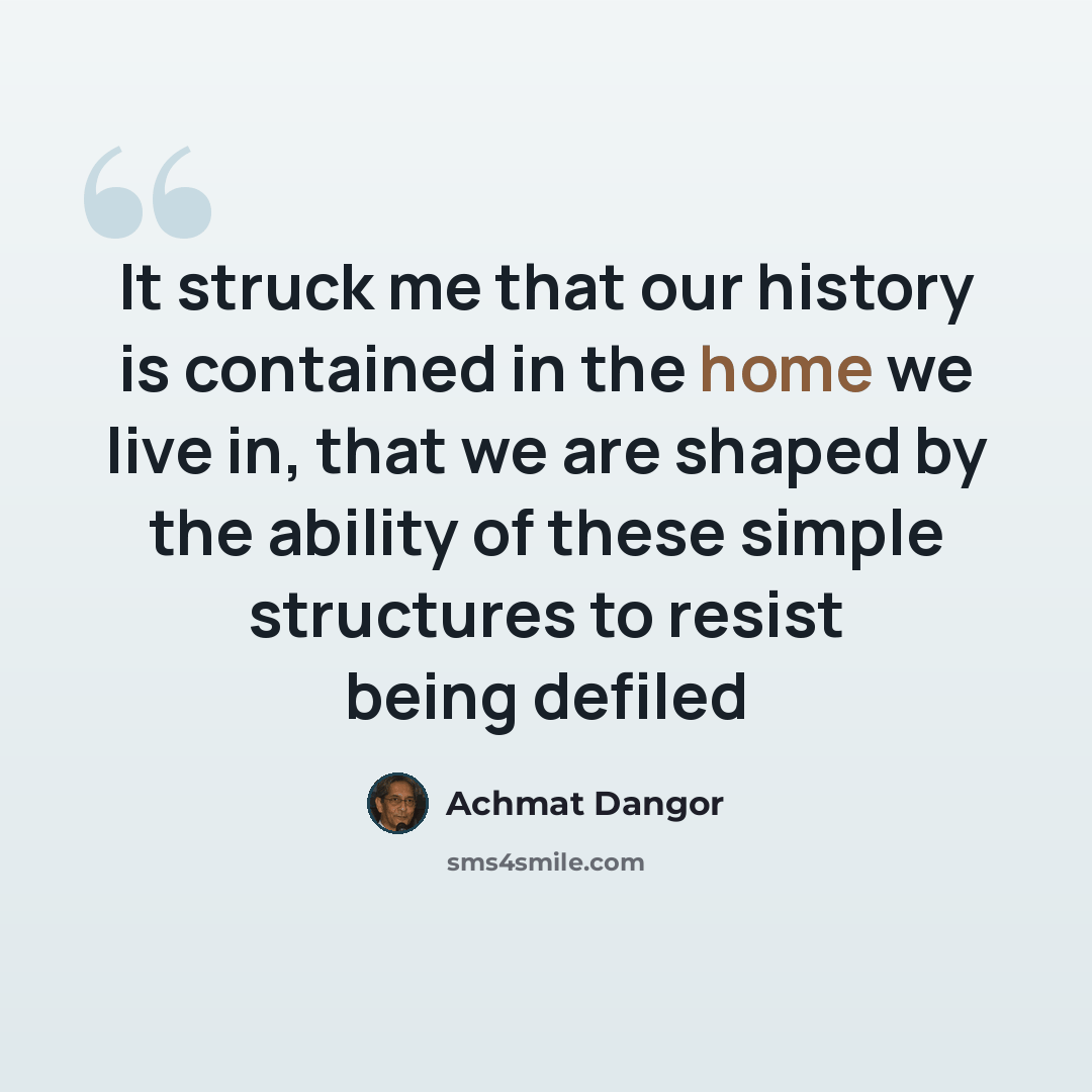“It struck me that our history is contained in the home we live in, that we are shaped by the ability of these simple structures to resist being defiled” quote by Achmat Dangor