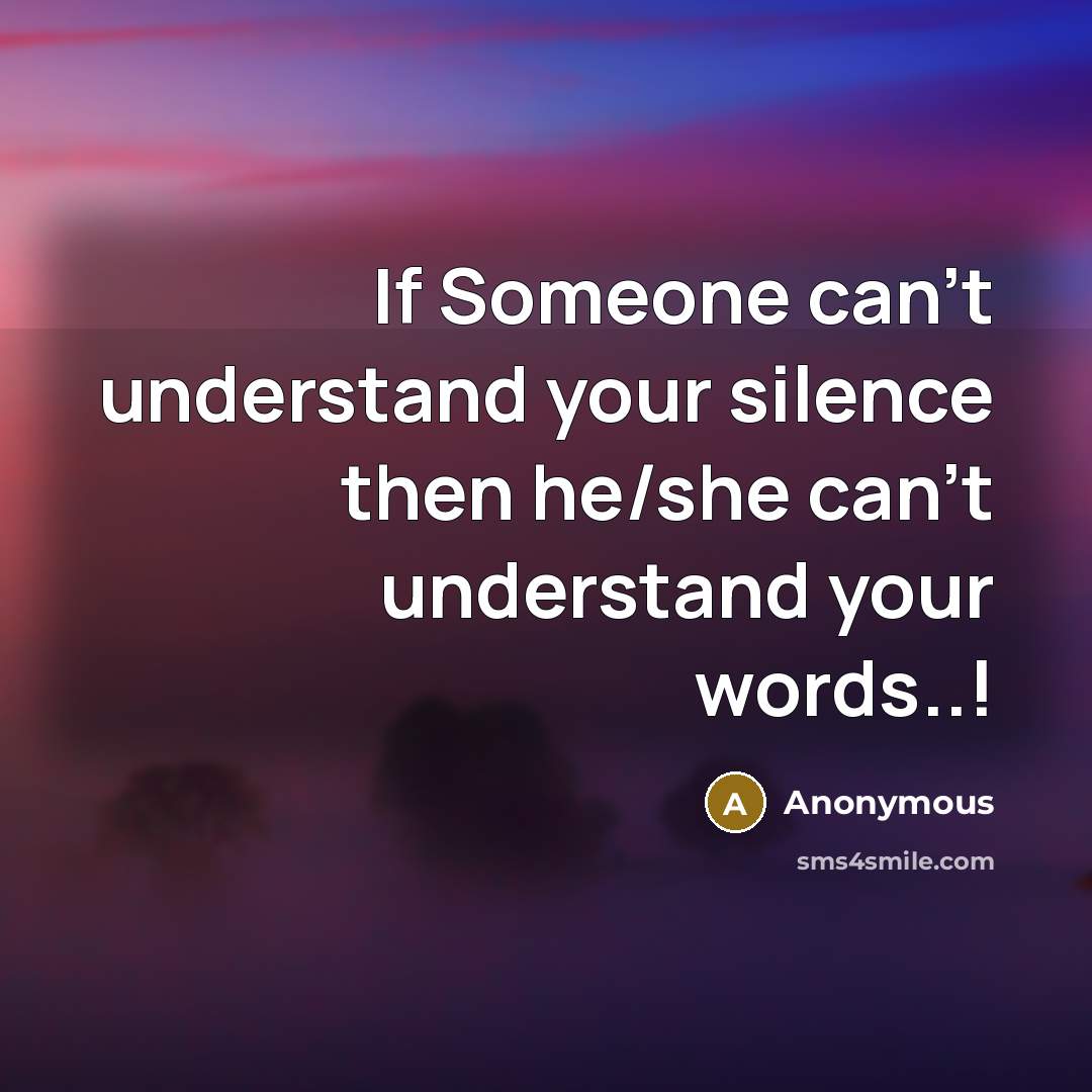 “If Someone can't understand your silence then he/she can't understand your words..!” quote by Anonymous