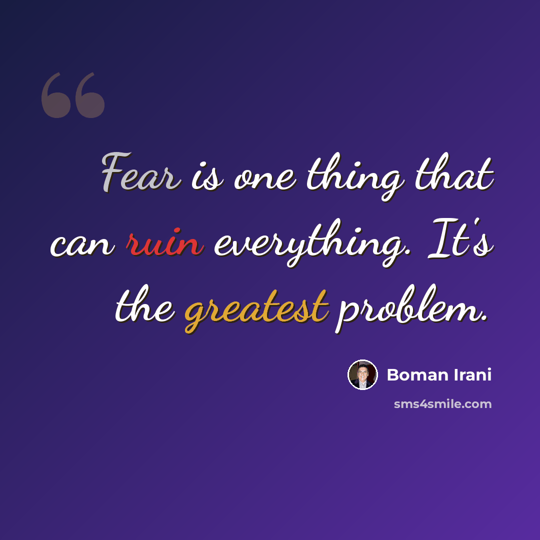 “Fear is one thing that can ruin everything. It's the greatest problem.” quote by Boman Irani