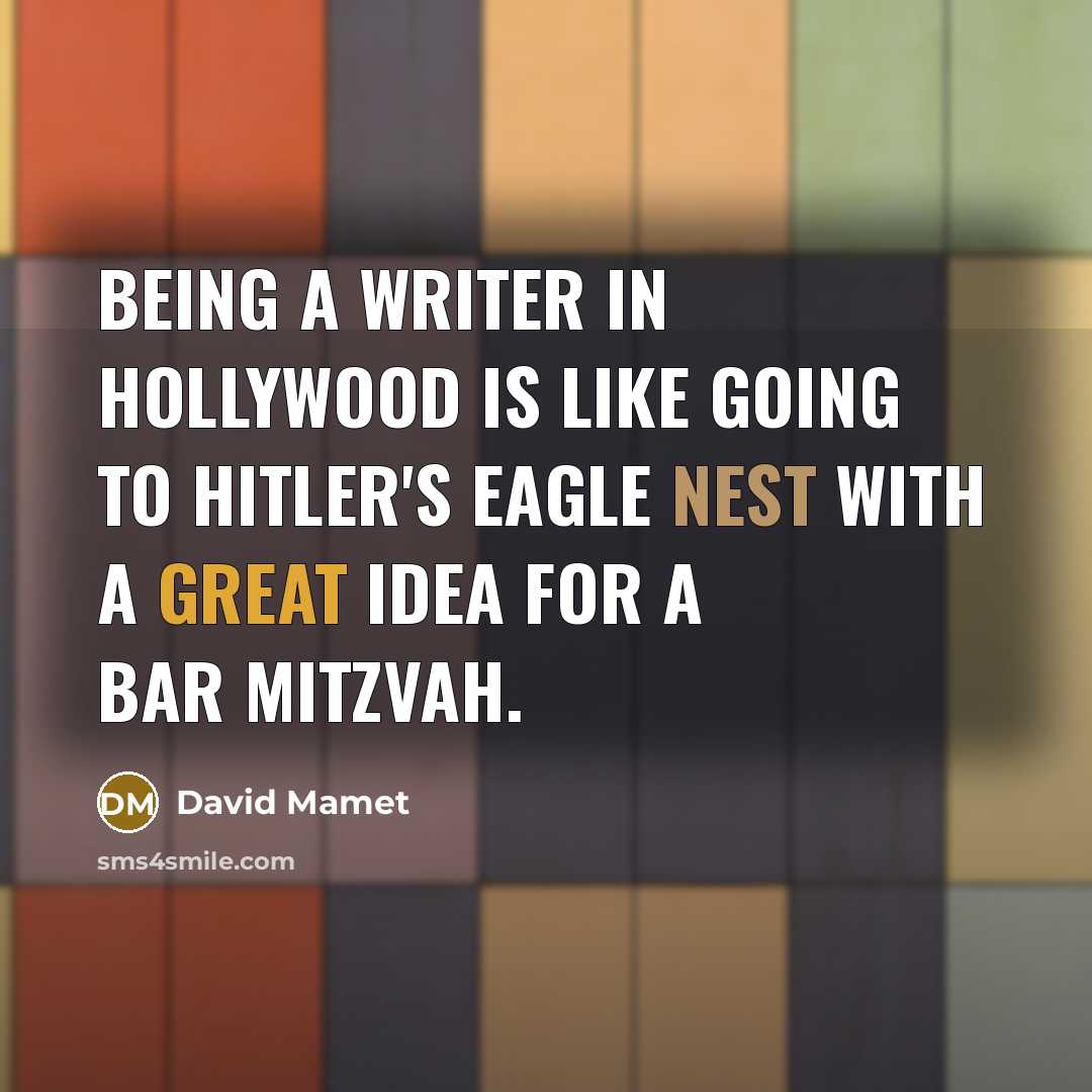 “Being a writer in Hollywood is like going to Hitler's Eagle Nest with a great idea for a bar mitzvah.” quote by David Mamet
