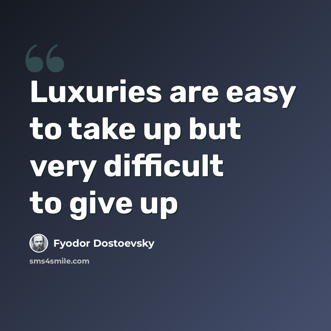 “Luxuries are easy to take up but very difficult to give up” quote by Fyodor Dostoevsky