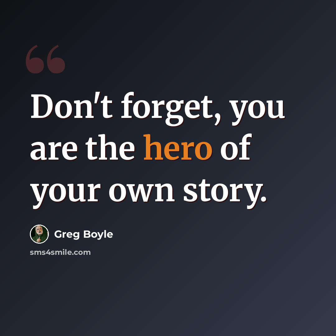 “Don't forget, you are the hero of your own story.” quote by Greg Boyle