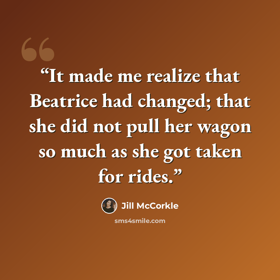 “It made me realize that Beatrice had changed; that she did not pull her wagon so much as she got taken for rides.” quote by jill mccorkle
