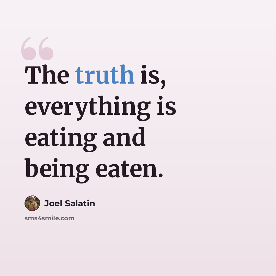 “The truth is, everything is eating and being eaten.” quote by Joel Salatin