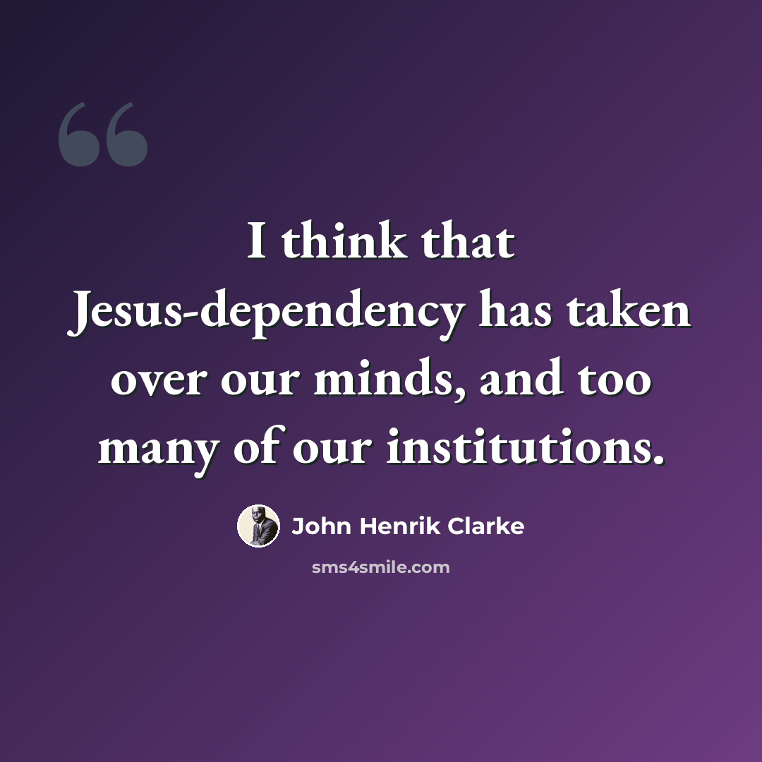 “I think that Jesus-dependency has taken over our minds, and too many of our institutions.” quote by John Henrik Clarke