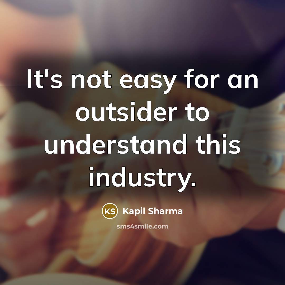 “It's not easy for an outsider to understand this industry.” quote by Kapil Sharma