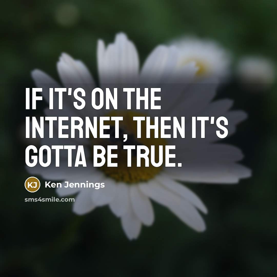 “If it's on the Internet, then it's gotta be true.” quote by Ken Jennings