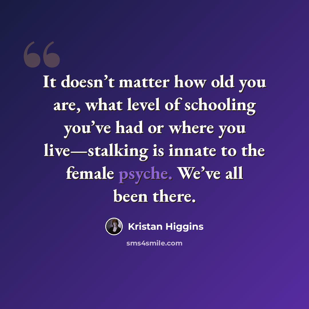 “It doesn’t matter how old you are, what level of schooling you’ve had or where you live—stalking is innate to the female psyche. We’ve all been there.” quote by Kristan Higgins