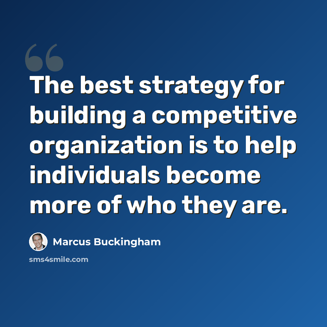 “The best strategy for building a competitive organization is to help individuals become more of who they are.” quote by Marcus Buckingham