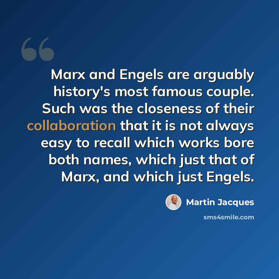 “Marx and Engels are arguably history's most famous couple. Such was the closeness of their collaboration that it is not always easy to recall which works bore both names, which just that of Marx, and which just Engels.” quote by Martin Jacques