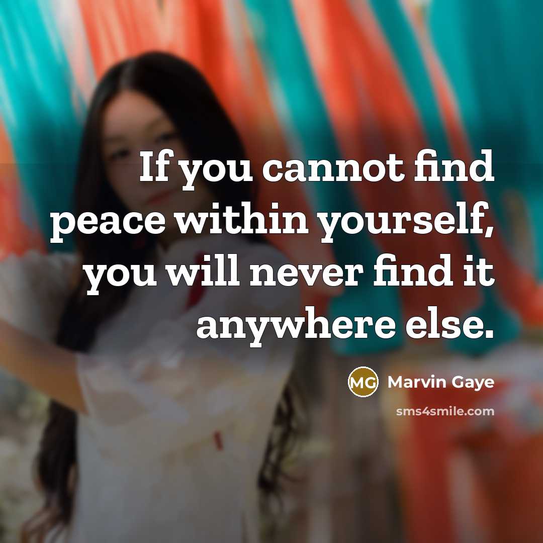 “If you cannot find peace within yourself, you will never find it anywhere else.” quote by Marvin Gaye