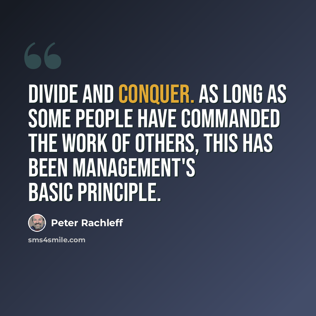 “Divide and Conquer. As long as some people have commanded the work of others, this has been management's basic principle.” quote by Peter Rachleff