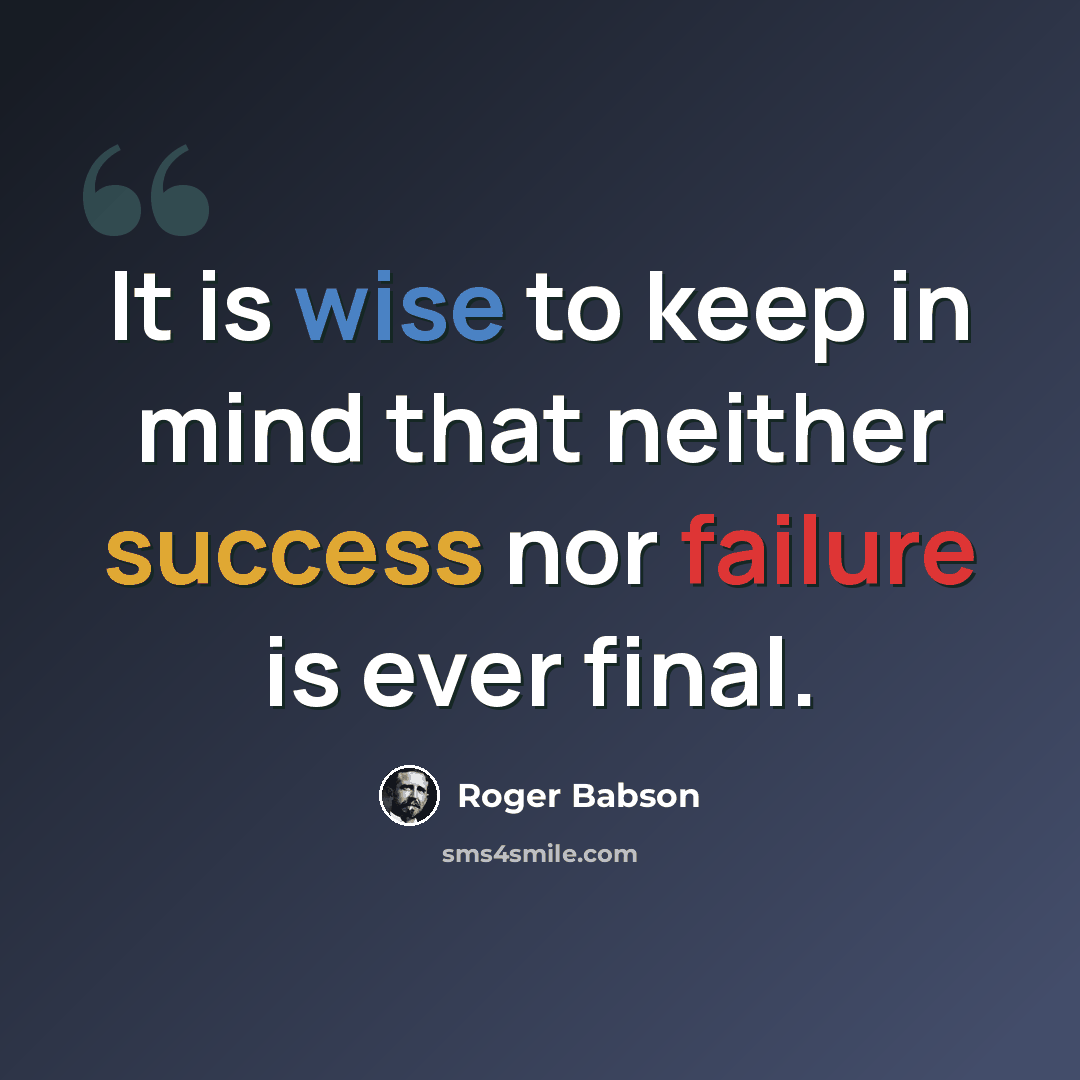 “It is wise to keep in mind that neither success nor failure is ever final.” quote by Roger Babson