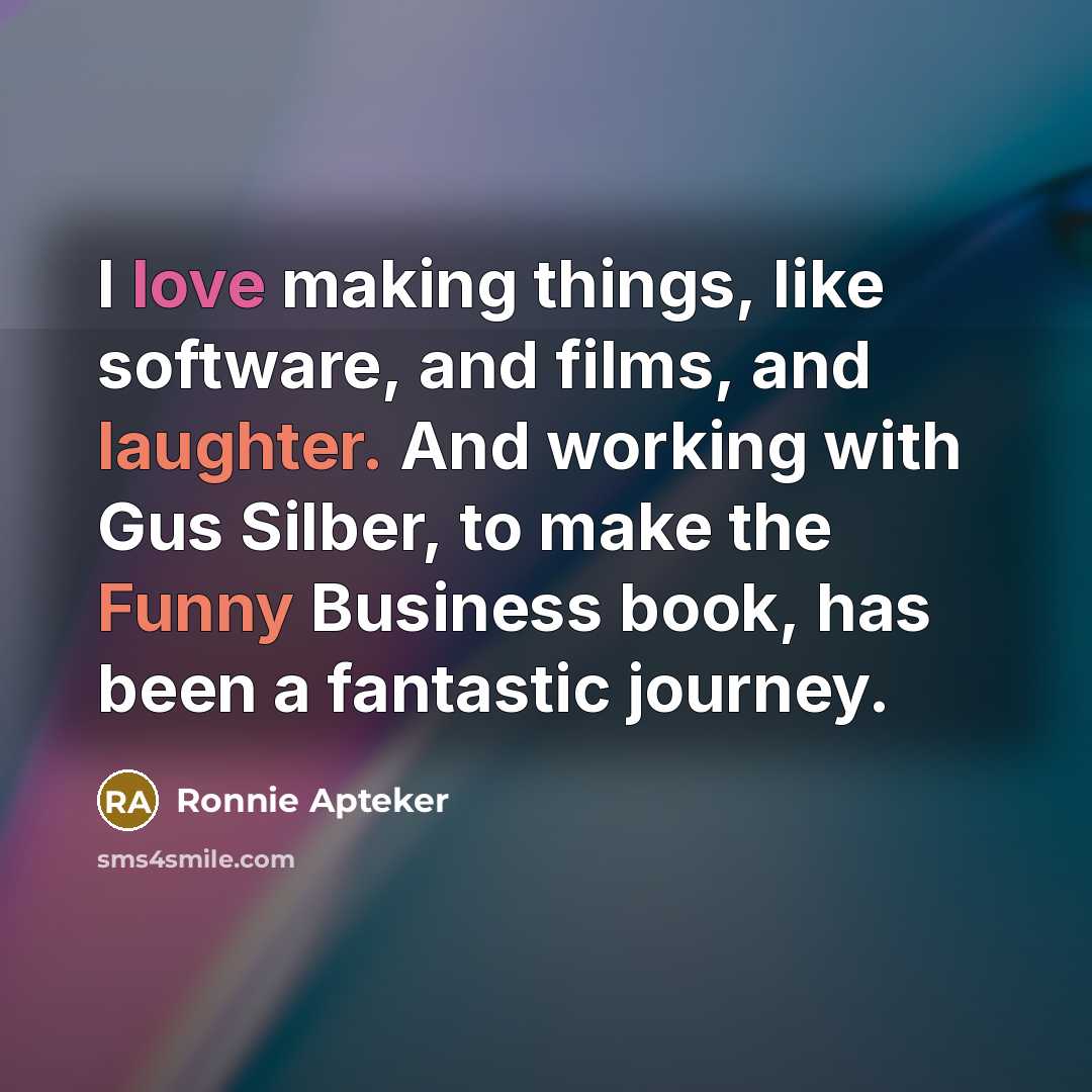 “I love making things, like software, and films, and laughter. And working with Gus Silber, to make the Funny Business book, has been a fantastic journey.” quote by Ronnie Apteker